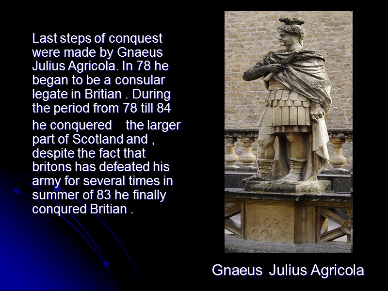 Last steps of conquest were made by Gnaeus Julius Agricola. In 78 he began
